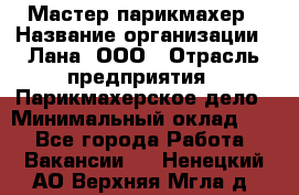Мастер-парикмахер › Название организации ­ Лана, ООО › Отрасль предприятия ­ Парикмахерское дело › Минимальный оклад ­ 1 - Все города Работа » Вакансии   . Ненецкий АО,Верхняя Мгла д.
